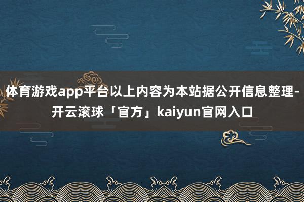 体育游戏app平台以上内容为本站据公开信息整理-开云滚球「官方」kaiyun官网入口