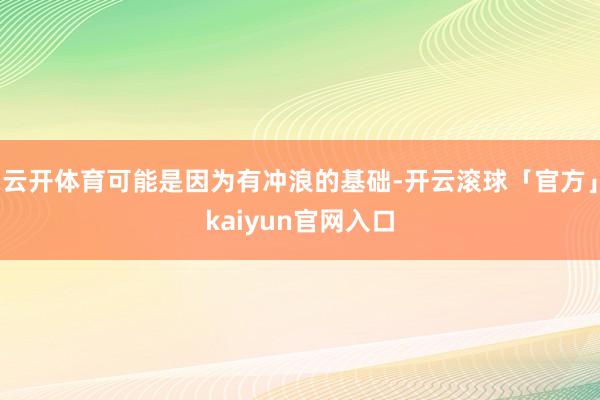 云开体育可能是因为有冲浪的基础-开云滚球「官方」kaiyun官网入口