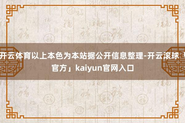 开云体育以上本色为本站据公开信息整理-开云滚球「官方」kaiyun官网入口