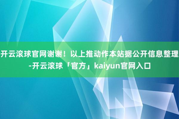 开云滚球官网谢谢！以上推动作本站据公开信息整理-开云滚球「官方」kaiyun官网入口