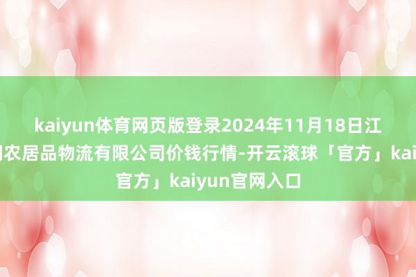 kaiyun体育网页版登录2024年11月18日江西九江琵琶湖农居品物流有限公司价钱行情-开云滚球「官方」kaiyun官网入口