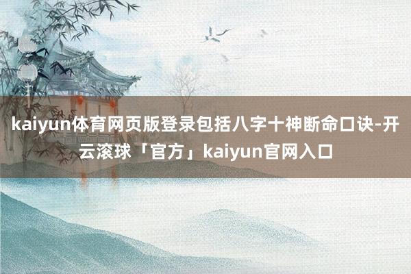 kaiyun体育网页版登录包括八字十神断命口诀-开云滚球「官方」kaiyun官网入口