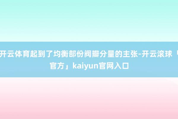 开云体育起到了均衡部份阀瓣分量的主张-开云滚球「官方」kaiyun官网入口